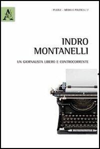 Indro Montanelli. Un giornalista libero e controcorrente - Francesco Curridori - copertina