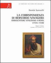 La corrispondenza di Bernardo Navagero, ambasciatore veneziano a Roma (1555-1558). Dispacci al Senato, 7 settembre 1555-6 novembre 1557 - Daniele Santarelli - copertina