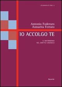 Io accolgo te. Il matrimonio nel diritto canonico - Antonio Foderaro,Annarita Ferrato - copertina