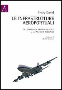 Le infrastrutture aeroportuali. La domanda di trasporto aereo e le politiche regionali - Pietro David - copertina