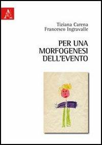 Per una morfogenesi dell'evento - Francesco Ingravalle,Tiziana Carena - copertina