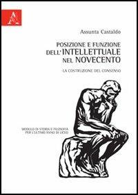 Posizione e funzione dell'intellettuale nel Novecento. La costruzione del consenso. Modulo di storia e filosofia per l'ultimo anno di liceo - Susanna A. Castaldo - copertina