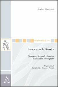 Lavorare con le diversità. L'educatore fra professionalità, motivazione, intelligenze - Andrea Mannucci - copertina