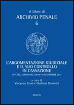 L' argomentazione giudiziale e il suo controllo in cassazione. Unione camere penali. Atti del Convegno (Lipari, 10 settembre 2011)