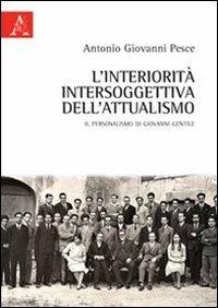 L'interiorità intersoggettiva dell'attualismo. Il personalismo di Giovanni Gentile - Antonio Giovanni Pesce - copertina