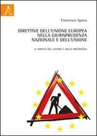 Direttive dell'unione Europea nella giurisprudenza nazionale e dell'unione. Il diritto del lavoro e della previdenza - Francesca Spena - copertina