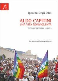 Aldo Capitini. Una vita nonviolenta. Tutti gli scritti del «Ponte» - Ippolita Degli Oddi - copertina