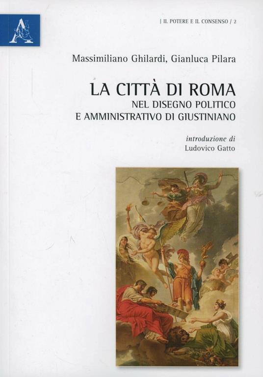 La città di Roma nel disegno politico e amministrativo di Giustiniano - Massimiliano Ghilardi,Gianluca Pilara - copertina