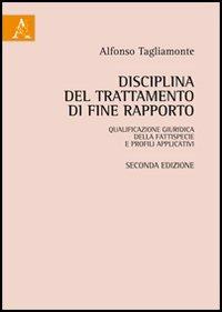 Disciplina del trattamento di fine rapporto: qualificazione giuridica della fattispecie e profili applicativi - Alfonso Tagliamonte - copertina