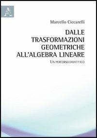 Dalle trasformazioni geometriche all'algebra lineare. Un percorso didattico - Marcello Ciccarelli - copertina