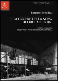 Il «Corriere della sera» di Luigi Albertini. Nascita e sviluppo della prima industria culturale di massa - Lorenzo Benadusi - copertina