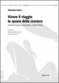 Vivere il viaggio, lo spazio della crociera. Contaminazioni trasversali e visioni future - Valentina Solera - copertina