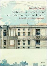 Architettura e costruzione nella Palermo tra le due guerre. Tre edifici pubblici emblematici - Rossella Corrao - copertina