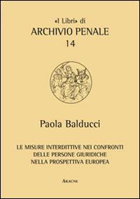 Le misure interdittive nei confronti delle persone giuridiche nella prospettiva europea - Paola Balducci - copertina