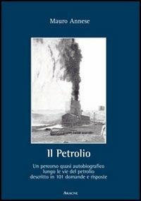 Il petrolio. Un percorso quasi autobiografico lungo le vie del petrolio decritto in 101 domande e risposte - Mauro Annese - copertina