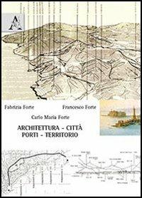 Architettura, città, porti, territorio - Fabrizia Forte,Francesco Forte,Carlo M. Forte - copertina