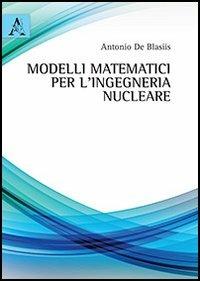 Modelli matematici per l'ingegneria nucleare - Antonio De Blasiis - copertina