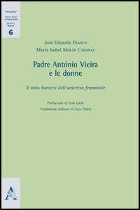 Padre António Vieira e le donne. Il mio barocco dell'universo femminile - José E. Franco,M. Isabel Moràn Cabanas - copertina
