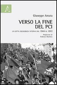 Verso la fine del PCI. La lotta ideologica interna dal 1944 al 1972 - Giuseppe Amata - copertina