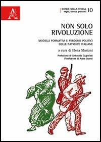 Non solo rivoluzione. Modelli formativi e percorsi politici delle patriote italiane - copertina