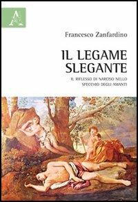 Il legame slegante. Il riflesso di Narciso nello specchio degli amanti - Francesco Zanfardino - copertina