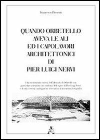 Quando Orbetello aveva le ali ed i capolavori architettonici di Pier Luigi Nervi. Ediz. illustrata - Francesco Presenti - copertina