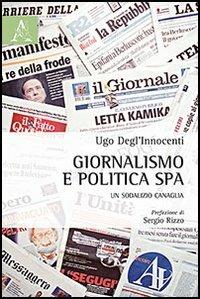 Giornalismo e politica SpA. Un sodalizio canaglia - Ugo Degl'Innocenti - copertina