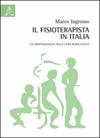 Il fisioterapista in Italia. Un professionista della cura riabilitativa - Marco Ingrosso - copertina
