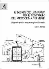 Il design degli impianti per il controllo del microclima nei musei. Diagnosi, criteri e impatto sugli edifici storici - Silvia Pericu - copertina