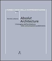 Absolut architecture. L'immagine dell'architettura nella comunicazione pubblicitaria - Mariella La Mantia - copertina