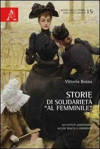 Storie di solidarietà «al femminile». Gli istituti assistenziali. Alcune realtà a confronto - Vittoria Bosna - copertina