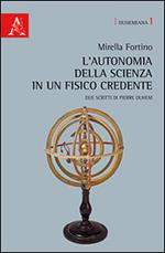 L' autonomia della scienza in un fisico credente. Due scritti di Pierre Duhem. Ediz. italiana e francese