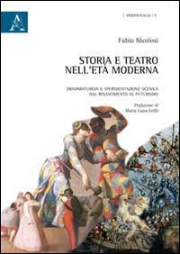 Storia e teatro nell'Età Moderna. Drammaturgia e sperimentazione scenica dal Rinascimento al Futurismo - Fabio Nicolosi - copertina