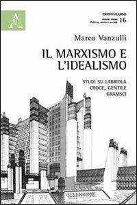 Il marxismo e l'idealismo. Studi su Labriola, Croce, Gentile, Gramsci - Marco Vanzulli - copertina