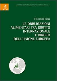 Le obbligazioni alimentari tra diritto internazionale e diritto dell'Unione Europea - Francesco Pesce - copertina