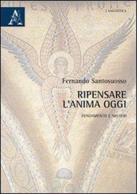 Ripensare l'anima oggi. Fondamento e misteri - Fernando Santosuosso - copertina
