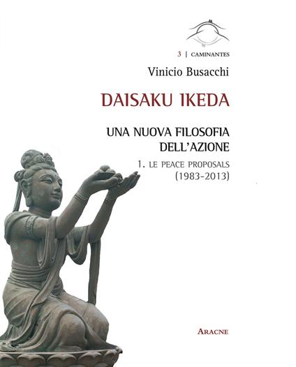 Daisaku Ikeda. Una nuova filosofia dell'azione. Vol. 1: Le peace proposals (1983-2013) - Vinicio Busacchi - copertina