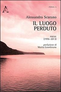 Il luogo perduto. Poesie (1996-2013) - Alessandra Scarano - copertina