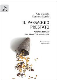 Il paesaggio prestato. Azioni e scenari del progetto ambientale - Ada Ghinato,Rosanna Ruscio - copertina