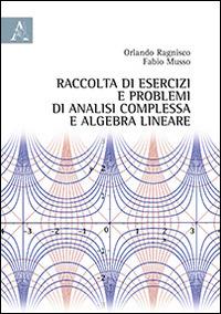 Raccolta di esercizi e problemi di analisi complessa e algebra lineare - Orlando Ragnisco,Fabio Musso - copertina