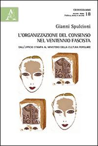 L' organizzazione del consenso nel ventennio fascista. Dall'ufficio stampa al ministero della cultura popolare - Gianni Spulcioni - copertina