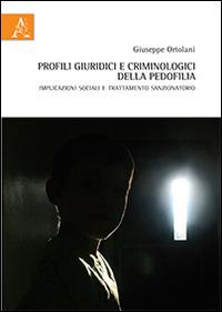 Profili criminologici e giuridici della pedofilia. Implicazioni sociali e trattamento sanzionatorio - Giuseppe Ortolani - copertina