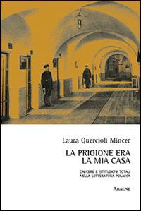 La prigione era la mia casa. Carcere e istituzioni totali nella letteratura polacca - Laura Quercioli Mincer - copertina