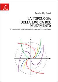 La topologia della logica del mutamento. E il carattere informazionale di una logica intenzionale - Mario De Paoli - copertina