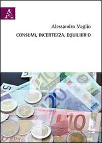 Consumi, incertezza, equilibrio - Alessandro Vaglio - copertina
