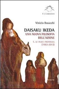 Daisaku Ikeda. Una nuova filosofia dell'azione. Vol. 1: Le peace proposals (1983-2013). - Vinicio Busacchi - copertina