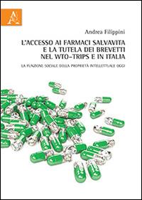 L' accesso ai farmaci salvavita e la tutela dei brevetti nel WTO-TRIPs e in Italia. La funzione sociale della proprietà intellettuale oggi - Andrea Filippini - copertina