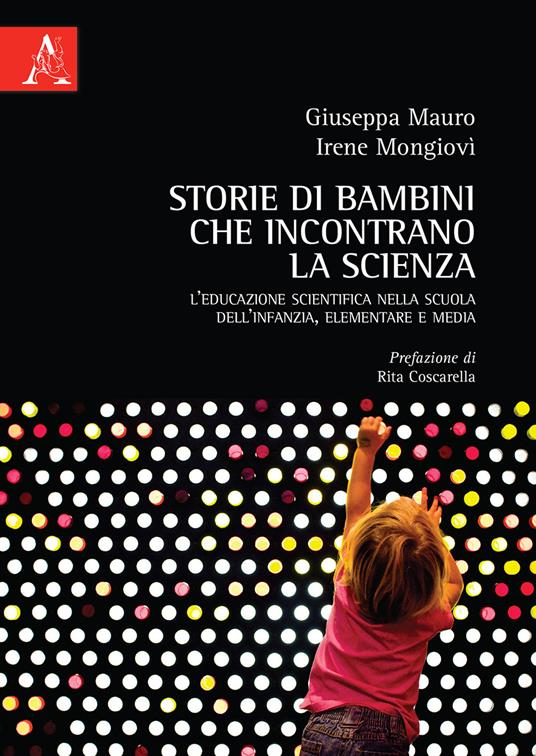 Storie di bambini che incontrano la scienza. L'educazione scientifica nella scuola dell'infanzia, elementare e media - Giuseppa Mauro,Irene Mongiovì - copertina