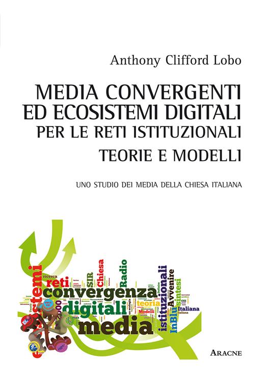 Media convergenti ed ecosistemi digitali per le reti istituzionali. Teorie e modelli. Uno studio dei media della Chiesa italiana - Anthony Clifford Lobo - copertina