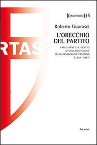 L'orechio del partito. Carlo Danè e il centro documentazione della Democrazia Cristiana (1954-1994) - Roberto Guarasci - copertina
